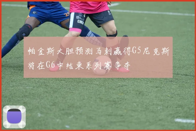 帕金斯大胆预测马刺赢得G5尼克斯将在G6中结束系列赛争夺