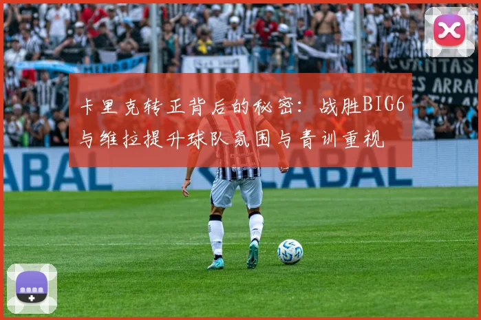 卡里克转正背后的秘密：战胜BIG6与维拉提升球队氛围与青训重视