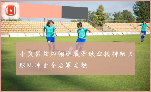 小莫雷兹约翰逊展现铁血精神助力球队冲击季后赛名额