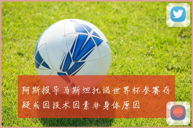 阿斯报导马斯坦托诺世界杯参赛存疑或因技术因素非身体原因