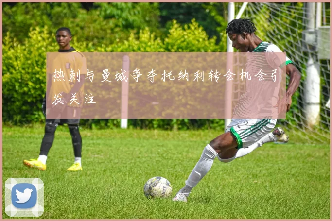 热刺与曼城争夺托纳利转会机会引发关注