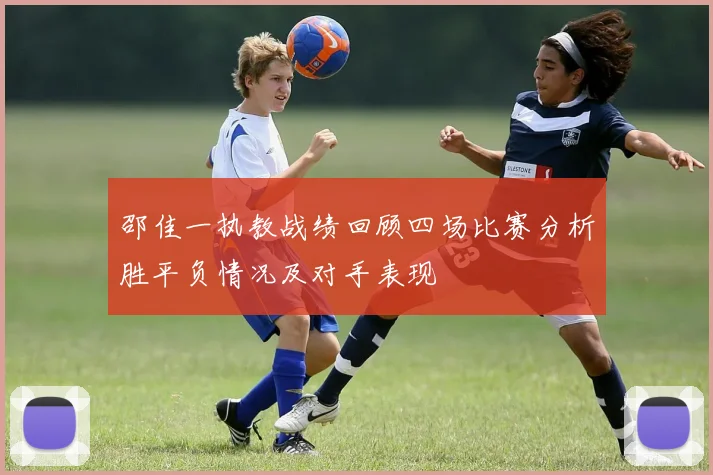 邵佳一执教战绩回顾四场比赛分析胜平负情况及对手表现