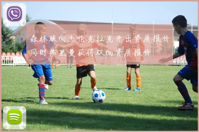 森林狼向杰伦克拉克开出资质报价同时弗里曼获得双向资质报价