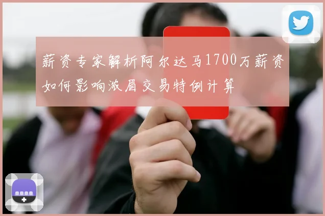 薪资专家解析阿尔达马1700万薪资如何影响浓眉交易特例计算