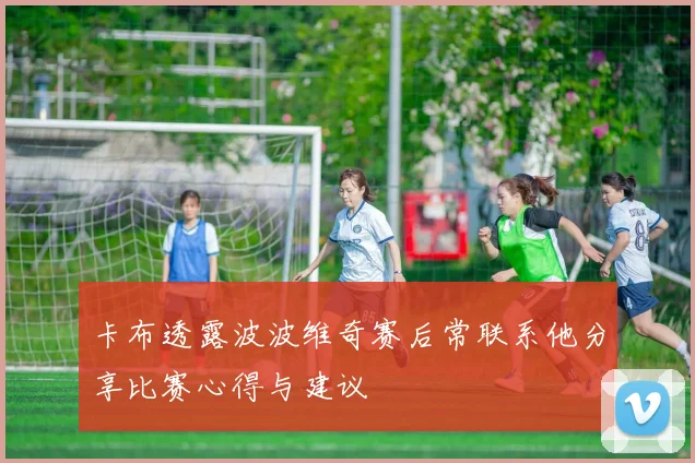 卡布透露波波维奇赛后常联系他分享比赛心得与建议