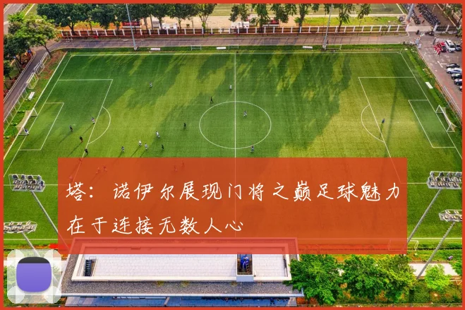 塔：诺伊尔展现门将之巅足球魅力在于连接无数人心
