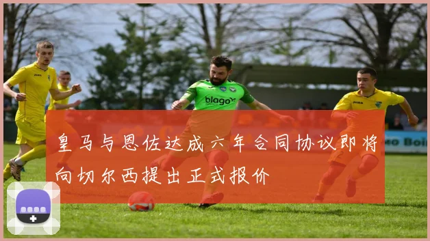 皇马与恩佐达成六年合同协议即将向切尔西提出正式报价